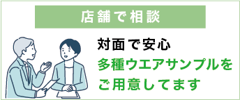 店舗で相談が可能
多種ウエアサンプルもご用意